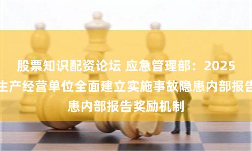 股票知识配资论坛 应急管理部：2025年底前，生产经营单位全面建立实施事故隐患内部报告奖励机制