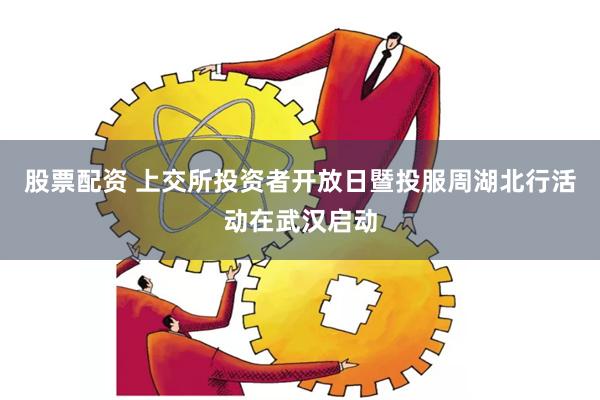 股票配资 上交所投资者开放日暨投服周湖北行活动在武汉启动