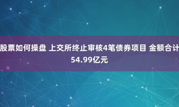 股票如何操盘 上交所终止审核4笔债券项目 金额合计54.99亿元