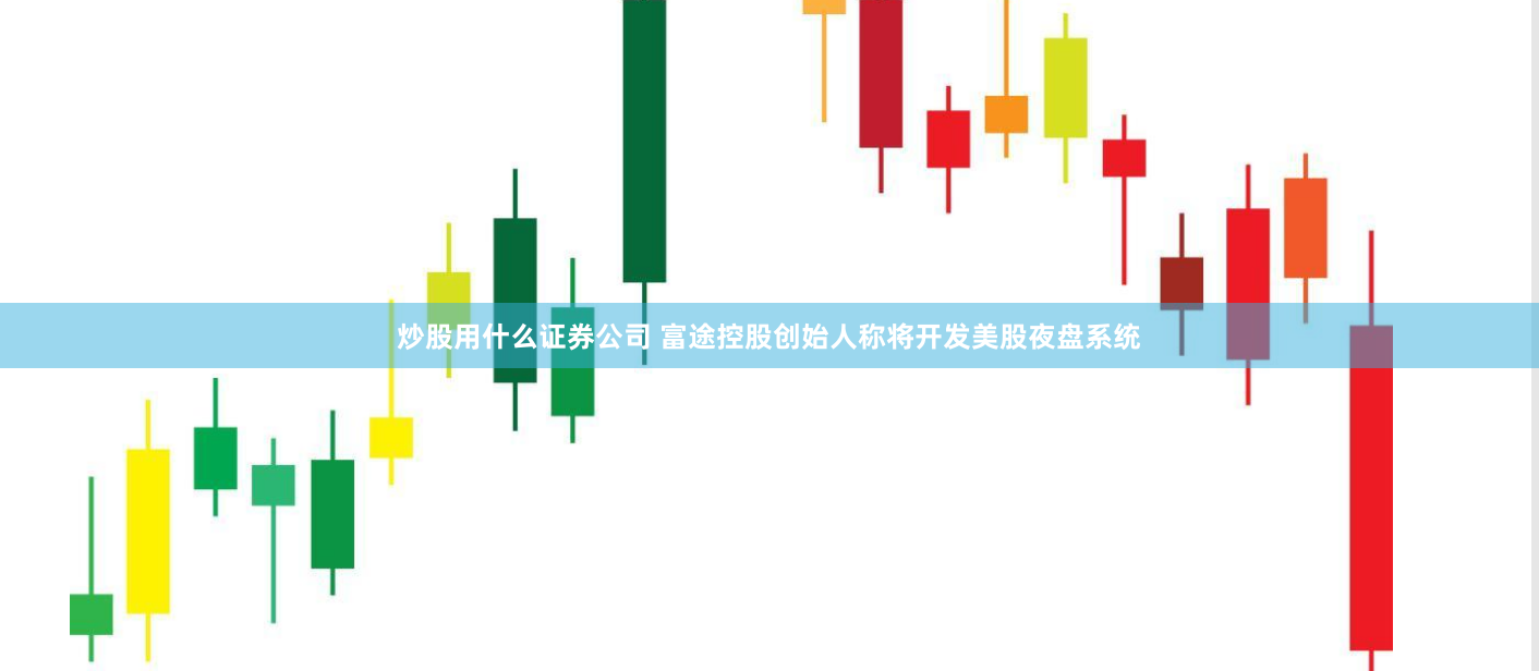 炒股用什么证券公司 富途控股创始人称将开发美股夜盘系统