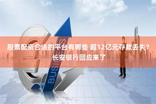 股票配资合法的平台有哪些 超12亿元存款丢失？ 长安银行回应来了