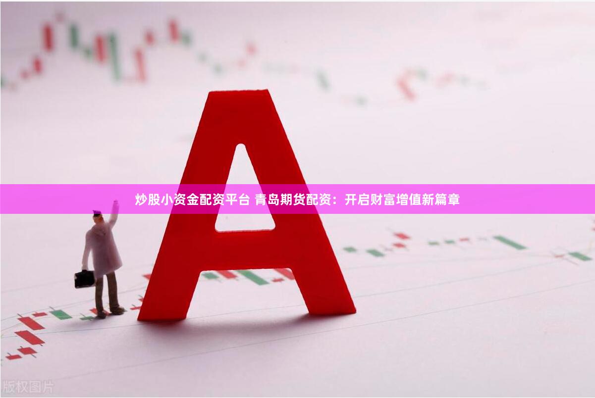 炒股小资金配资平台 青岛期货配资：开启财富增值新篇章