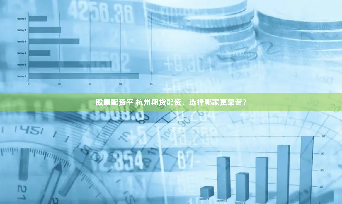 股票配资平 杭州期货配资，选择哪家更靠谱？