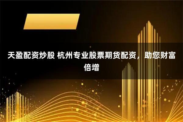 天盈配资炒股 杭州专业股票期货配资，助您财富倍增