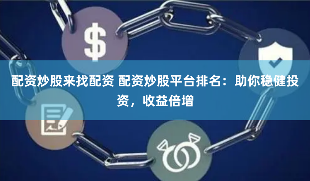 配资炒股来找配资 配资炒股平台排名：助你稳健投资，收益倍增