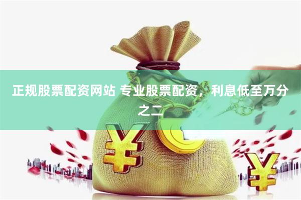 正规股票配资网站 专业股票配资，利息低至万分之二