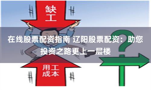 在线股票配资指南 辽阳股票配资：助您投资之路更上一层楼