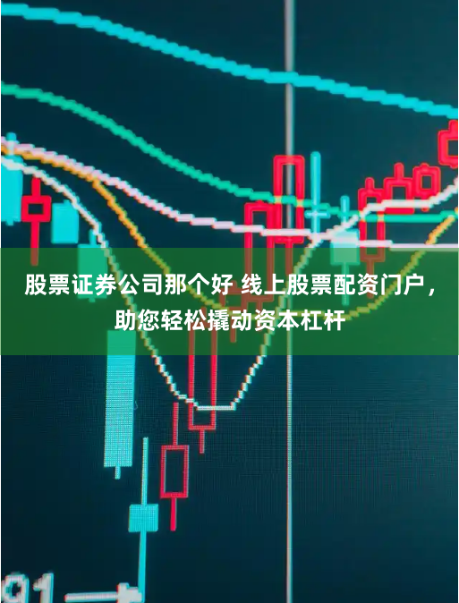 股票证券公司那个好 线上股票配资门户,助您轻松撬动资本杠杆