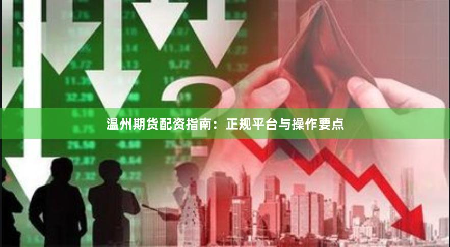 温州期货配资指南：正规平台与操作要点
