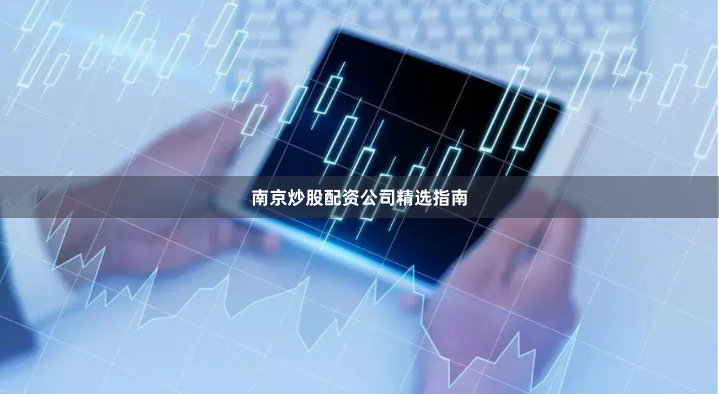 南京炒股配资公司精选指南