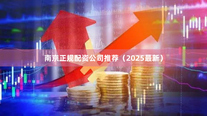 南京正规配资公司推荐（2025最新）