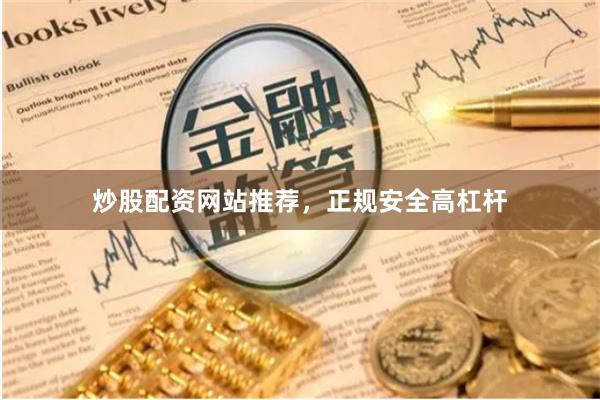 炒股配资网站推荐，正规安全高杠杆