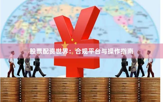 股票配资世界：合规平台与操作指南