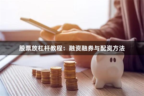 股票放杠杆教程：融资融券与配资方法