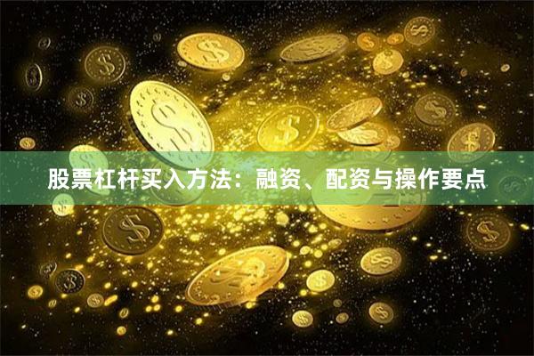 股票杠杆买入方法：融资、配资与操作要点