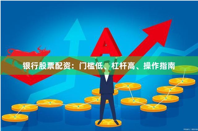 银行股票配资：门槛低、杠杆高、操作指南