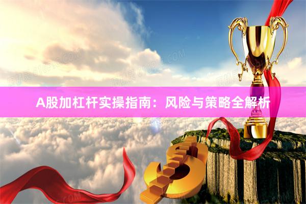 A股加杠杆实操指南：风险与策略全解析