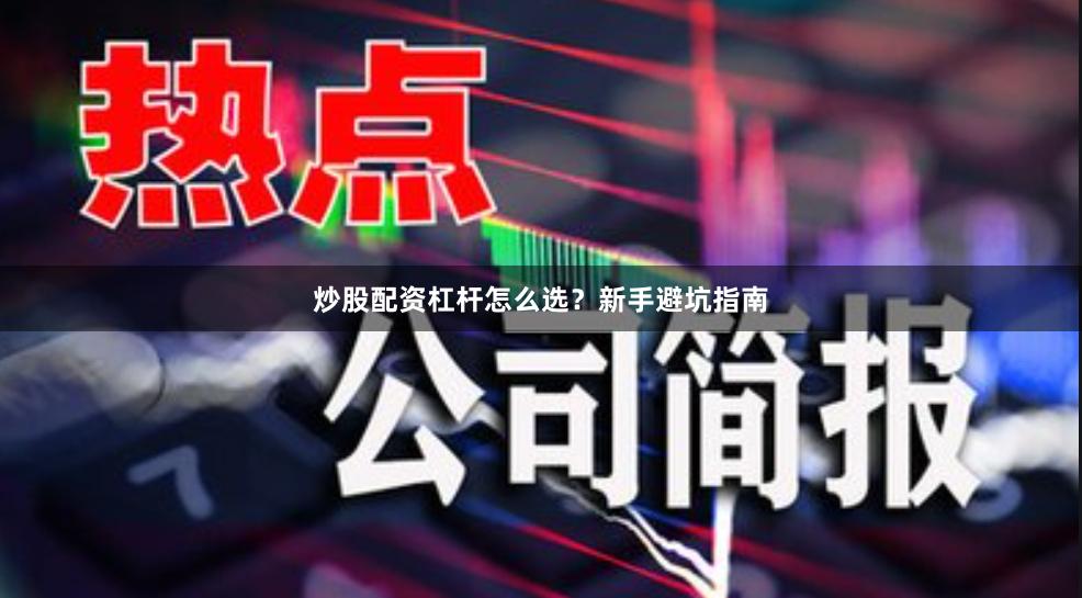 炒股配资杠杆怎么选？新手避坑指南