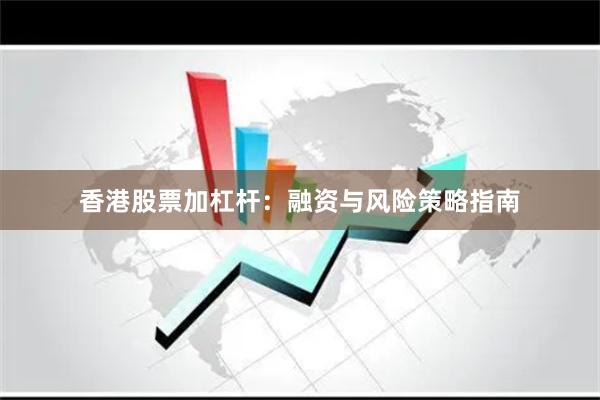 香港股票加杠杆:融资与风险策略指南